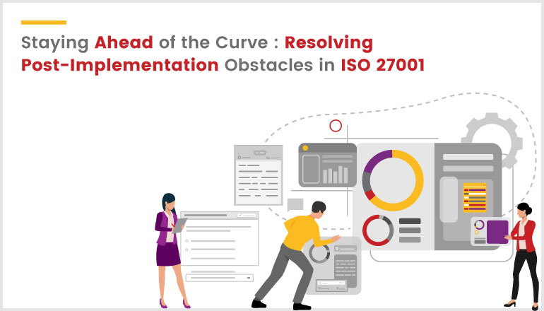 Staying Ahead of the Curve: Resolving Post-Implementation Obstacles in ISO 27001