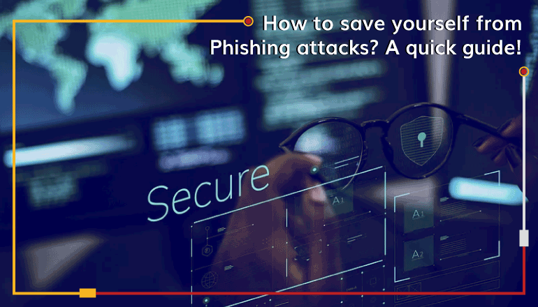 How to save yourself from Phishing attacks? A quick guide