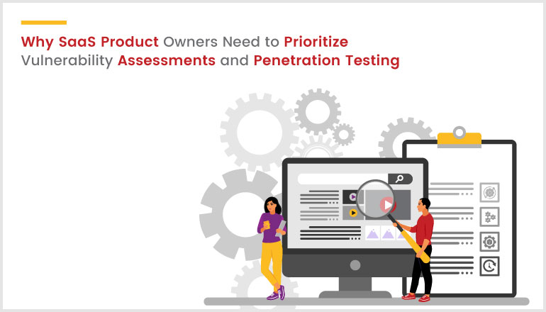 Why SaaS Product Owners Need to Prioritize Vulnerability Assessments and Penetration Testing
